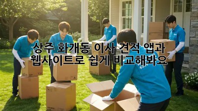 상주 화개동 이사 견적, 앱과 웹사이트로 쉽게 비교해봐요!