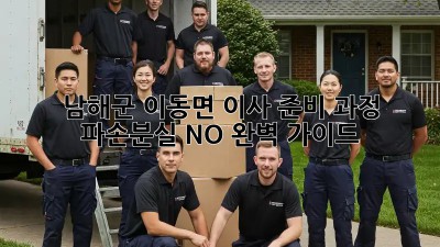 남해군 이동면 이사 준비 과정: 파손/분실 NO! 완벽 가이드 💯