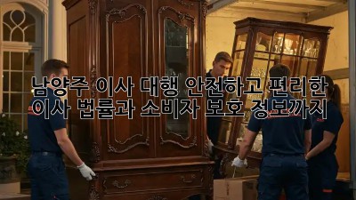 남양주 이사 대행: 안전하고 편리한 이사, 법률과 소비자 보호 정보까지!